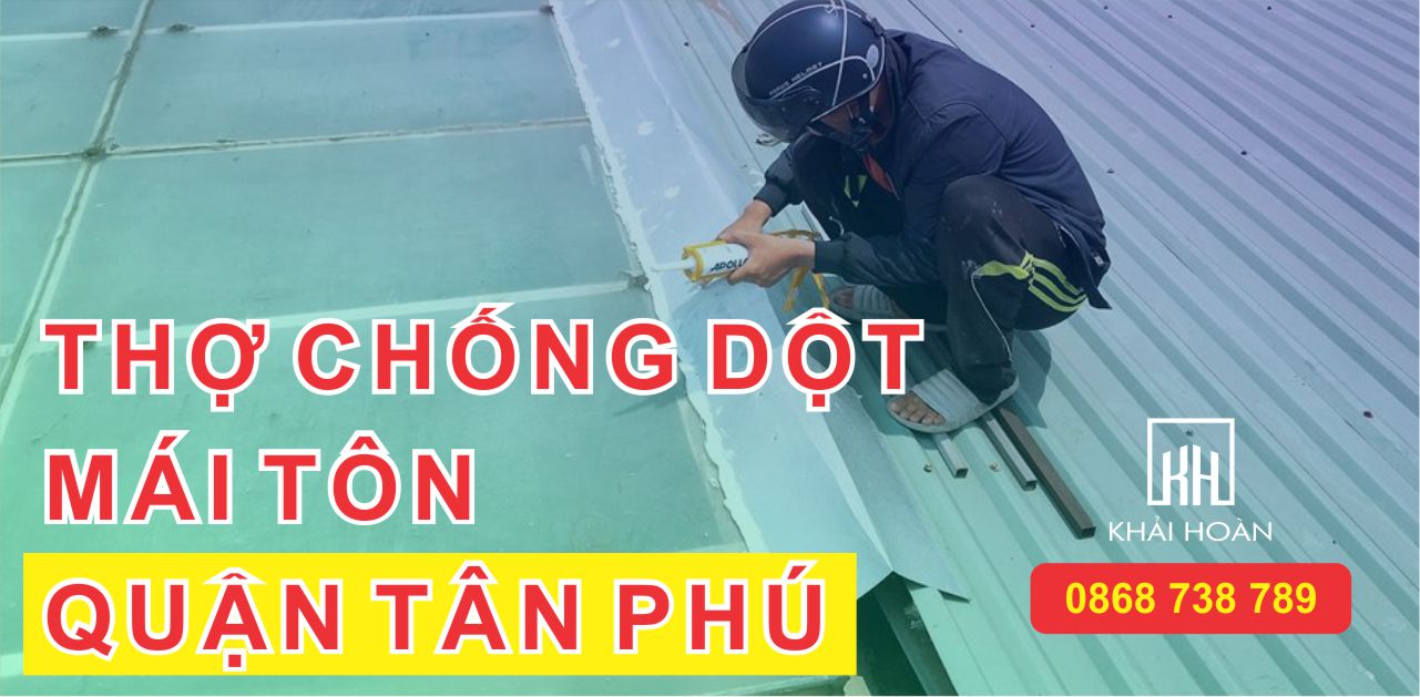 Thợ chống dột mái tôn tại quận Tân Phú Giá Rẻ - Triệt Để 100%